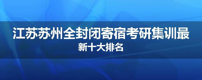 江苏苏州全封闭寄宿考研集训最新十大排名