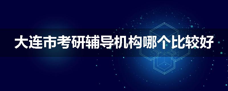 大连市考研辅导机构哪个比较好