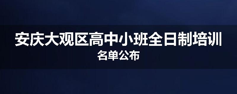 安庆大观区高中小班全日制培训名单公布