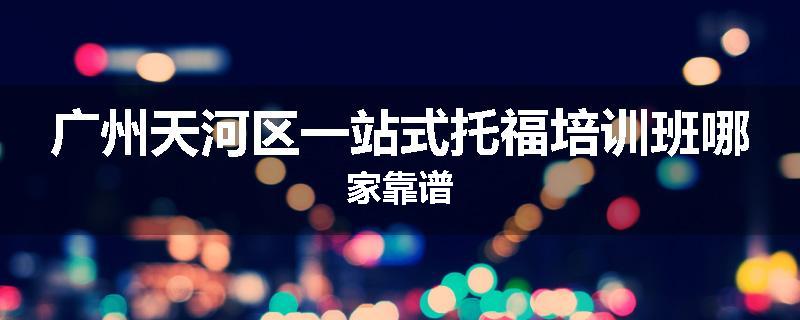 广州天河区一站式托福培训班哪家靠谱
