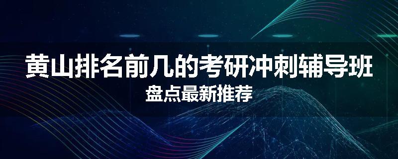 黄山排名前几的考研冲刺辅导班盘点最新推荐