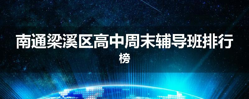 南通梁溪区高中周末辅导班排行榜