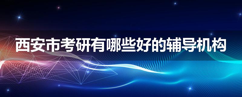西安市考研有哪些好的辅导机构