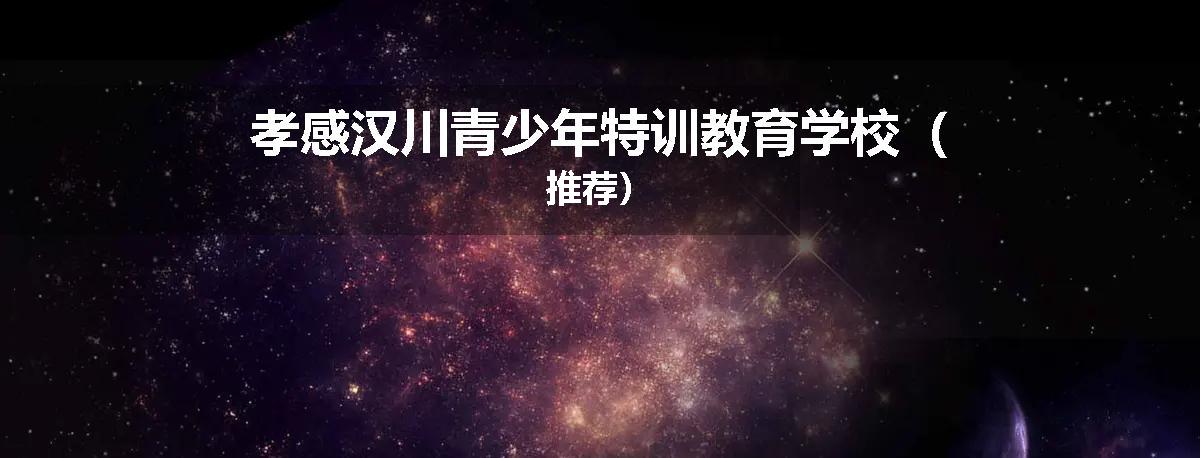 孝感汉川青少年特训教育学校（推荐）
