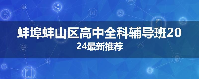 蚌埠蚌山区高中全科辅导班2024最新推荐