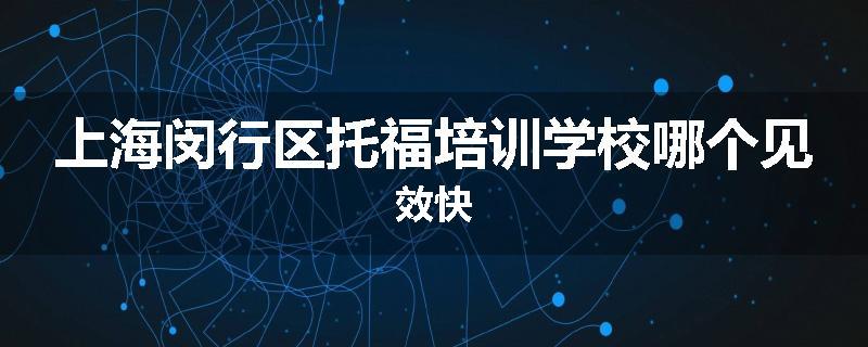 上海闵行区托福培训学校哪个见效快