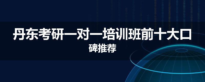 丹东考研一对一培训班前十大口碑推荐