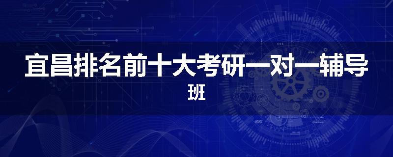 宜昌排名前十大考研一对一辅导班