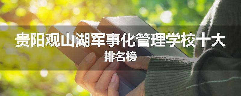 贵阳观山湖军事化管理学校十大排名榜