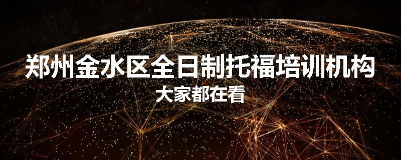 郑州金水区全日制托福培训机构大家都在看