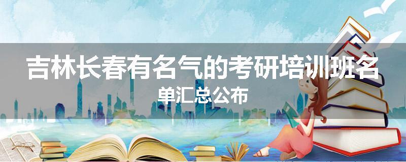 吉林长春有名气的考研培训班名单汇总公布