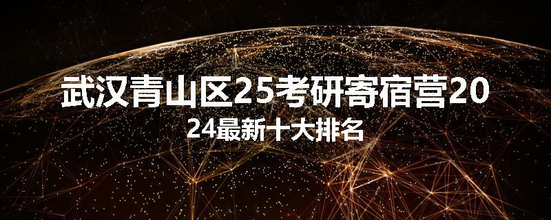武汉青山区25考研寄宿营2024最新十大排名