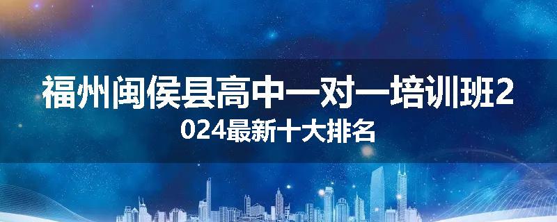 福州闽侯县高中一对一培训班2024最新十大排名