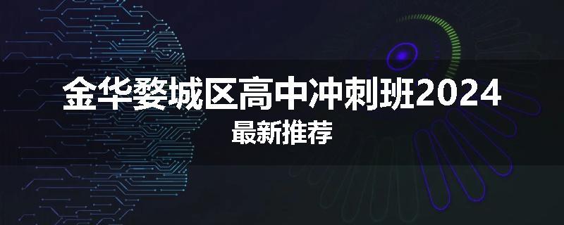 金华婺城区高中冲刺班2024最新推荐