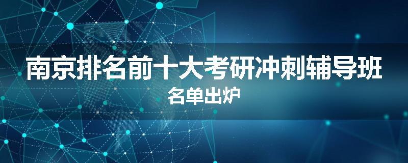 南京排名前十大考研冲刺辅导班名单出炉