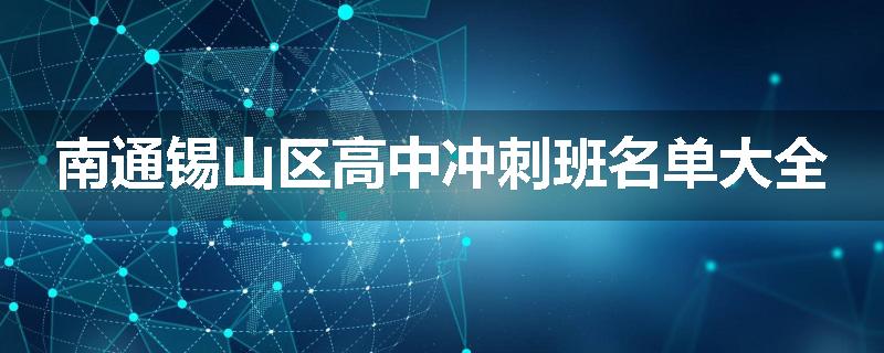 南通锡山区高中冲刺班名单大全