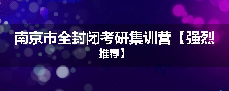 南京市全封闭考研集训营【强烈推荐】