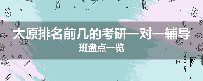 太原排名前几的考研一对一辅导班盘点一览