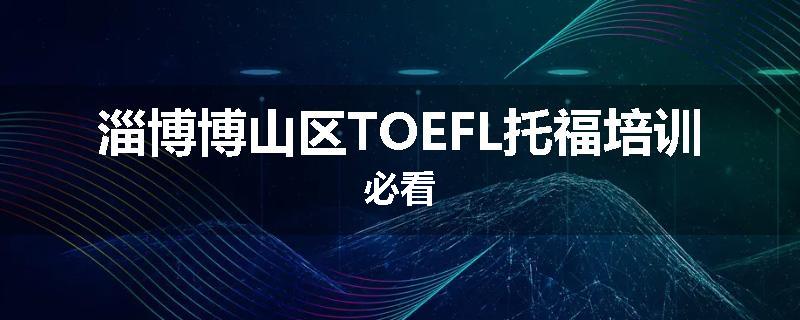 淄博博山区TOEFL托福培训必看