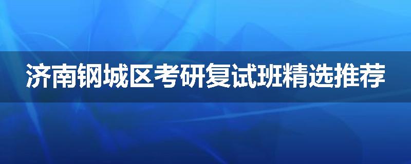济南钢城区考研复试班精选推荐