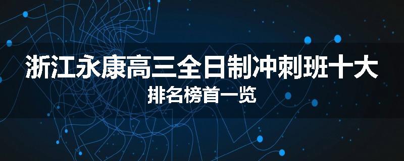 浙江永康高三全日制冲刺班十大排名榜首一览