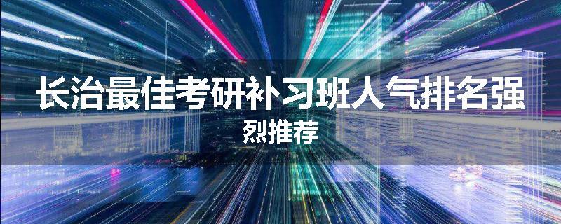 长治最佳考研补习班人气排名强烈推荐