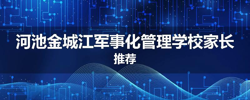 河池金城江军事化管理学校家长推荐