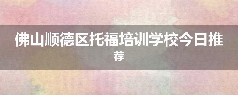 佛山顺德区托福培训学校今日推荐