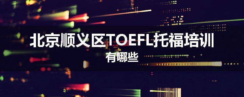 北京顺义区TOEFL托福培训有哪些