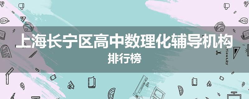 上海长宁区高中数理化辅导机构排行榜