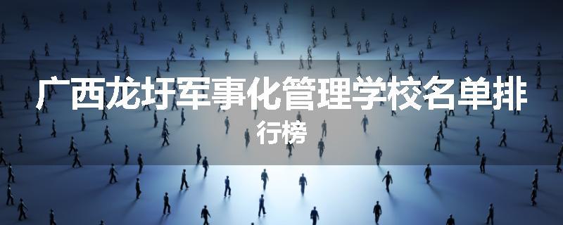 广西龙圩军事化管理学校名单排行榜