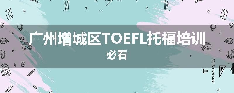 广州增城区TOEFL托福培训必看