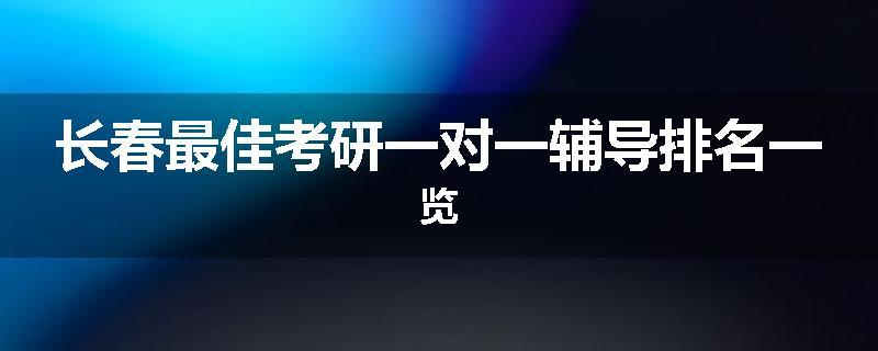 长春最佳考研一对一辅导排名一览