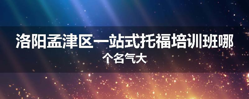 洛阳孟津区一站式托福培训班哪个名气大