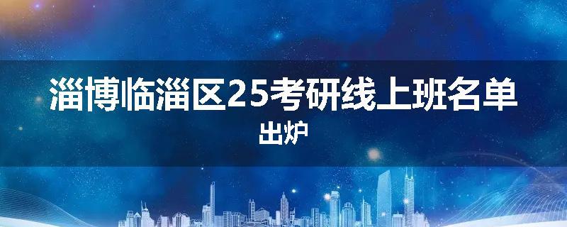 淄博临淄区25考研线上班名单出炉