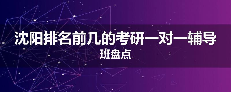 沈阳排名前几的考研一对一辅导班盘点