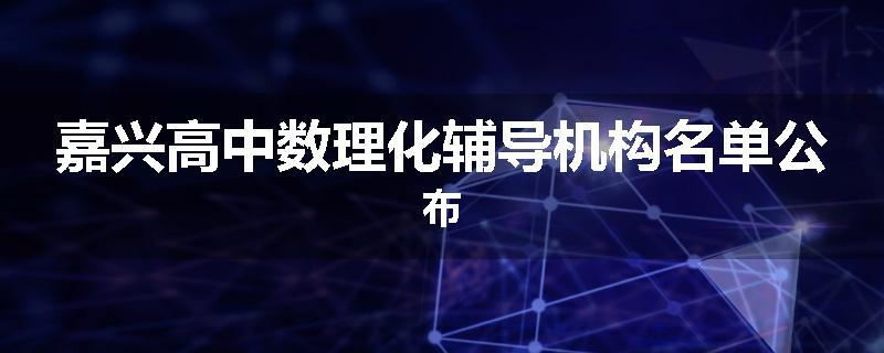 嘉兴高中数理化辅导机构名单公布