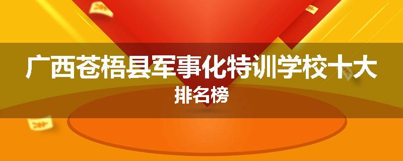 广西苍梧县军事化特训学校十大排名榜