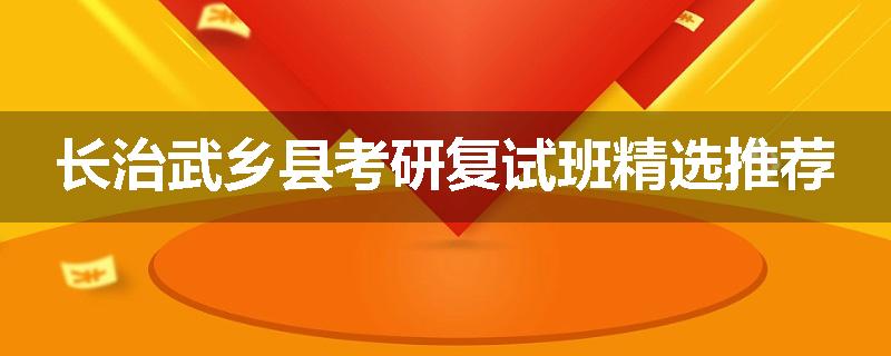 长治武乡县考研复试班精选推荐