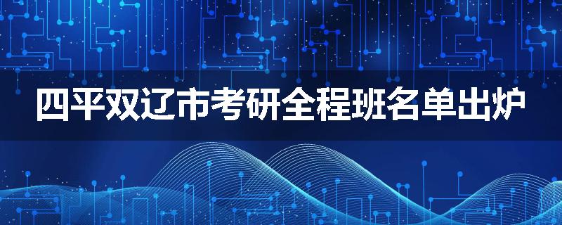 四平双辽市考研全程班名单出炉