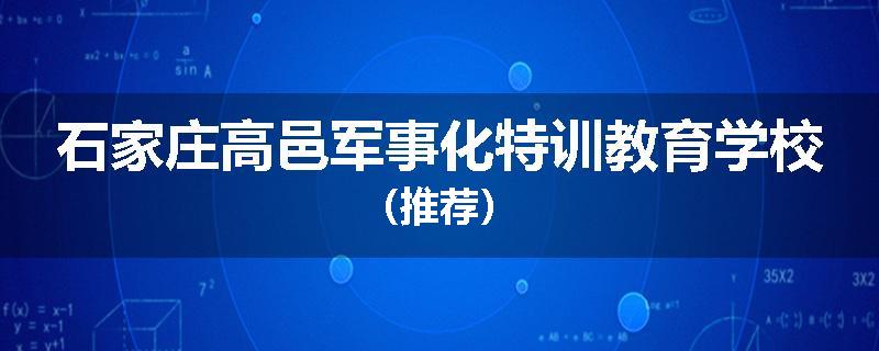 石家庄高邑军事化特训教育学校（推荐）