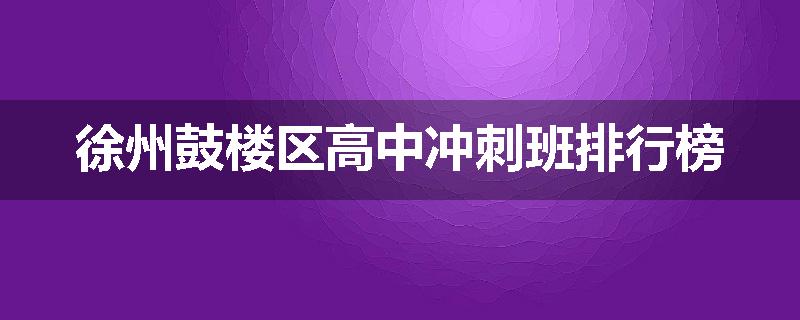徐州鼓楼区高中冲刺班排行榜