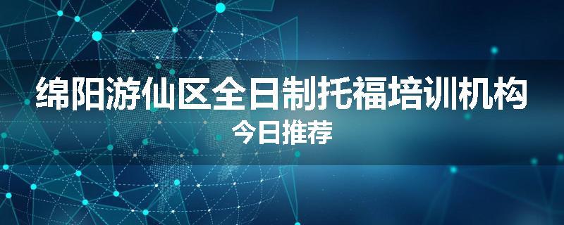 绵阳游仙区全日制托福培训机构今日推荐