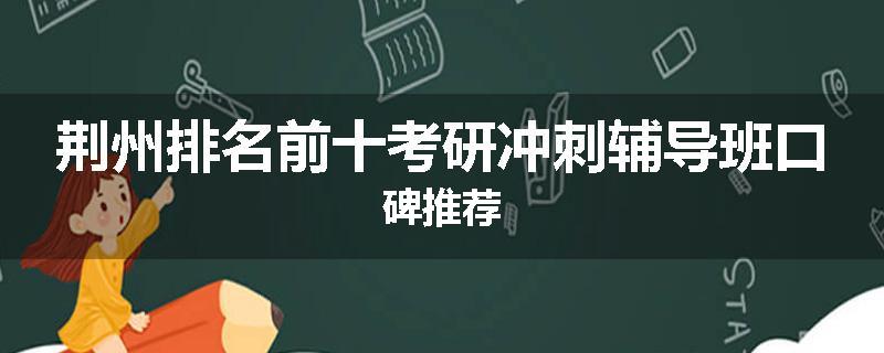 荆州排名前十考研冲刺辅导班口碑推荐