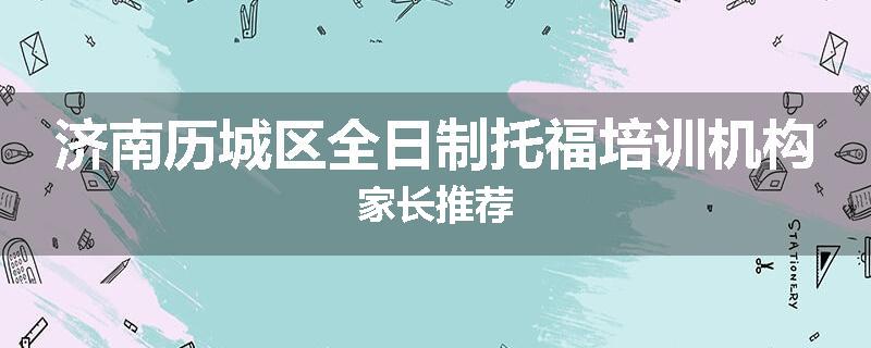 济南历城区全日制托福培训机构家长推荐