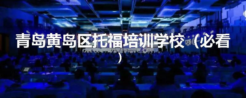 青岛黄岛区托福培训学校（必看）