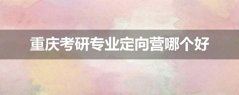 重庆考研专业定向营哪个好