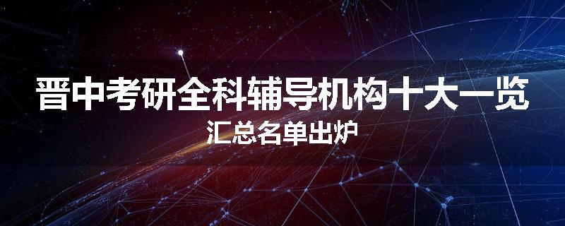 晋中考研全科辅导机构十大一览汇总名单出炉