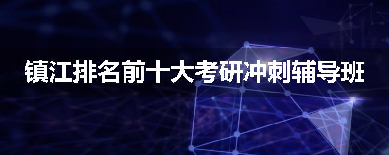 镇江排名前十大考研冲刺辅导班