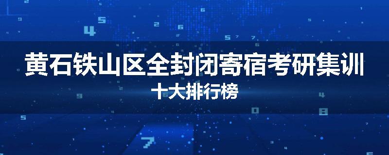 黄石铁山区全封闭寄宿考研集训十大排行榜